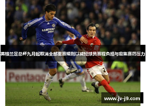 英格兰足总杯九月起取消全部重赛规则以减轻球员赛程负担与密集赛历压力