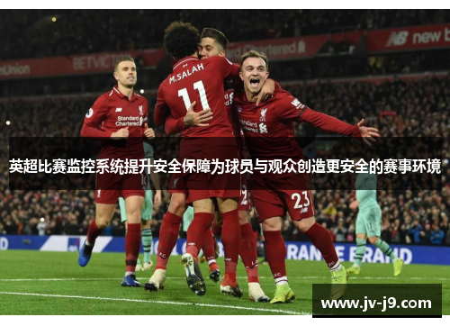 英超比赛监控系统提升安全保障为球员与观众创造更安全的赛事环境