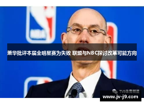 萧华批评本届全明星赛为失败 联盟与NBC探讨改革可能方向