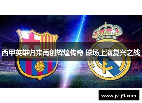 西甲英雄归来再创辉煌传奇 球场上演复兴之战