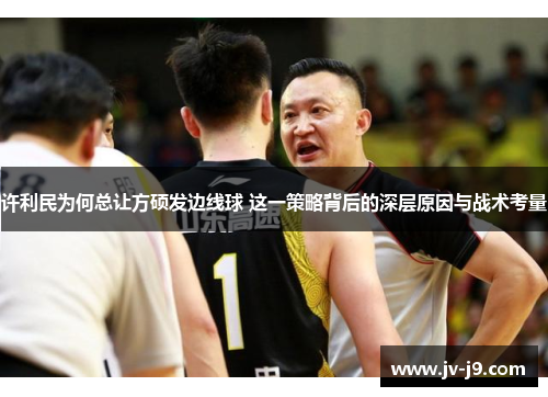 许利民为何总让方硕发边线球 这一策略背后的深层原因与战术考量