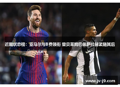 近期状态榜：亚马尔与B费领衔 登贝莱姆巴佩萨拉赫紧随其后