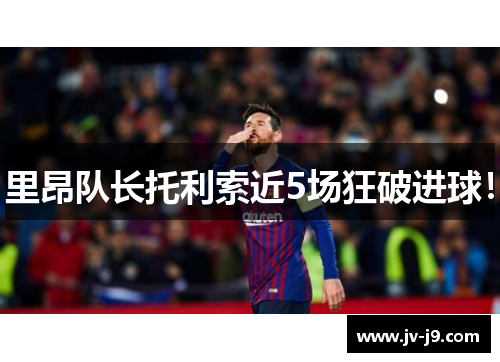 里昂队长托利索近5场狂破进球！