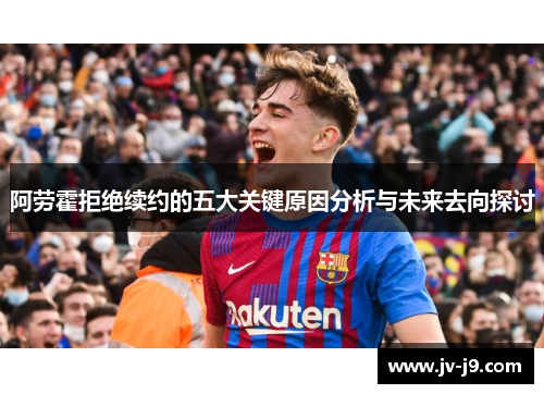阿劳霍拒绝续约的五大关键原因分析与未来去向探讨