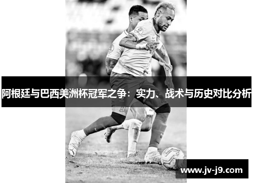 阿根廷与巴西美洲杯冠军之争：实力、战术与历史对比分析