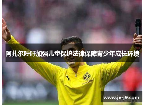 阿扎尔呼吁加强儿童保护法律保障青少年成长环境