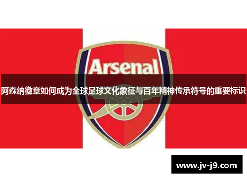 阿森纳徽章如何成为全球足球文化象征与百年精神传承符号的重要标识