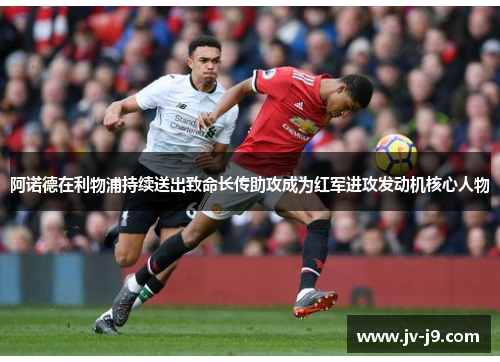 阿诺德在利物浦持续送出致命长传助攻成为红军进攻发动机核心人物 阿诺德在利物浦持续送出致命长传助攻成为红军进攻发动机核心人物