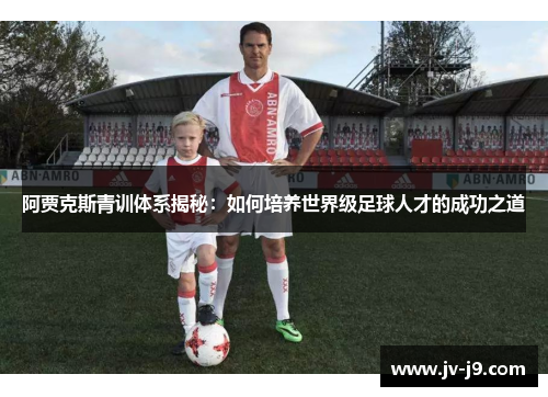 阿贾克斯青训体系揭秘：如何培养世界级足球人才的成功之道