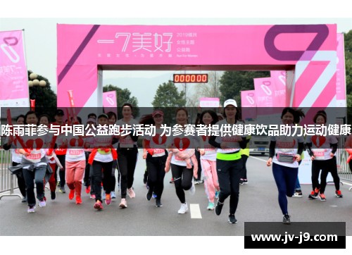 陈雨菲参与中国公益跑步活动 为参赛者提供健康饮品助力运动健康