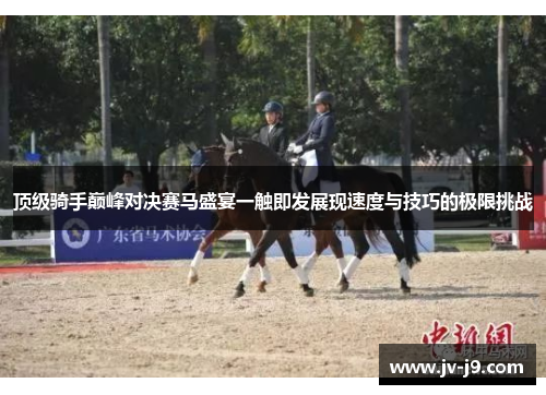 顶级骑手巅峰对决赛马盛宴一触即发展现速度与技巧的极限挑战 顶级骑手巅峰对决赛马盛宴一触即发展现速度与技巧的极限挑战