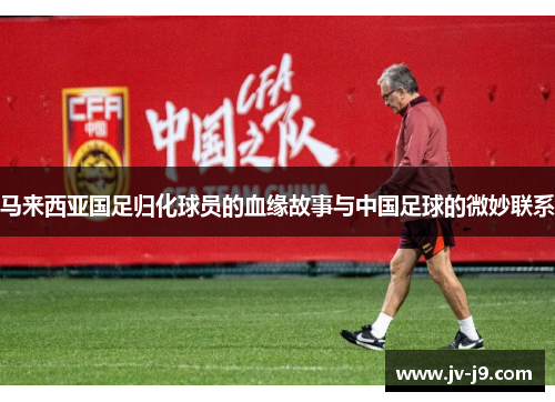马来西亚国足归化球员的血缘故事与中国足球的微妙联系