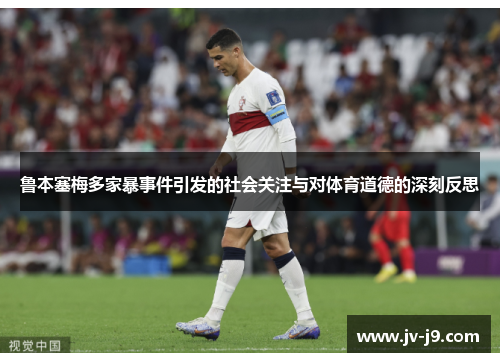 鲁本塞梅多家暴事件引发的社会关注与对体育道德的深刻反思