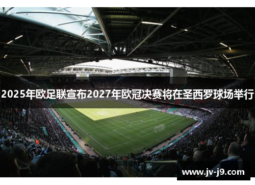 2025年欧足联宣布2027年欧冠决赛将在圣西罗球场举行 2025年欧足联宣布2027年欧冠决赛将在圣西罗球场举行