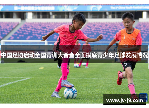 中国足协启动全国青训大普查全面摸底青少年足球发展情况