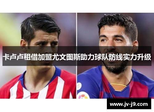 卡卢卢租借加盟尤文图斯助力球队防线实力升级 卡卢卢租借加盟尤文图斯助力球队防线实力升级