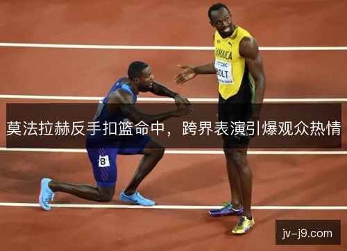 莫法拉赫反手扣篮命中，跨界表演引爆观众热情