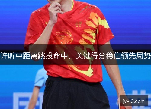 许昕中距离跳投命中，关键得分稳住领先局势
